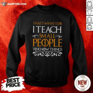 Thats What I Do I Teach Small People To Know Things Game Of Thrones Sweatshirt - Design By Daintytee.com