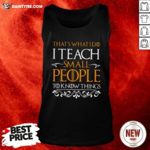 Thats What I Do I Teach Small People To Know Things Game Of Thrones Tank Top - Design By Daintytee.com