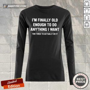 Funny Im Finally Old Enough To Do Anything Long-sleeved