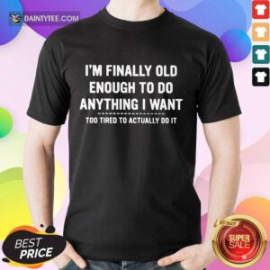 Funny Im Finally Old Enough To Do Anything Shirt