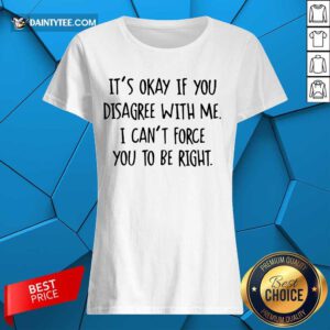Funny Its Okay If You Disagree With Me To Be Right 2 Ladies Tee
