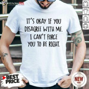 Funny Its Okay If You Disagree With Me To Be Right 2 Shirt