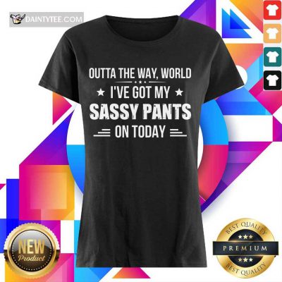 Funny Ive Got My Sassy Pants On Today Ladies Tee