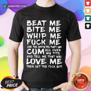 Good Beat Me Bite Me Whip Me Cum Love Me Shirt