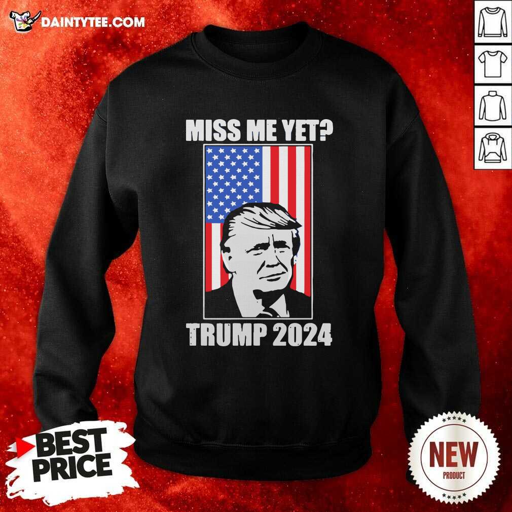 Miss Me Yet Trump 2024 USA American Flag Sweatshirt Miss Me Yet Trump 2024 USA American Flag Sweatshirt- Design By Daintytee.com