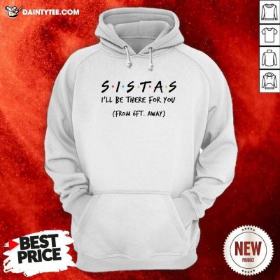 Sistas Ill There For You From 6ft Away Hoodie- Design By Daintytee.com