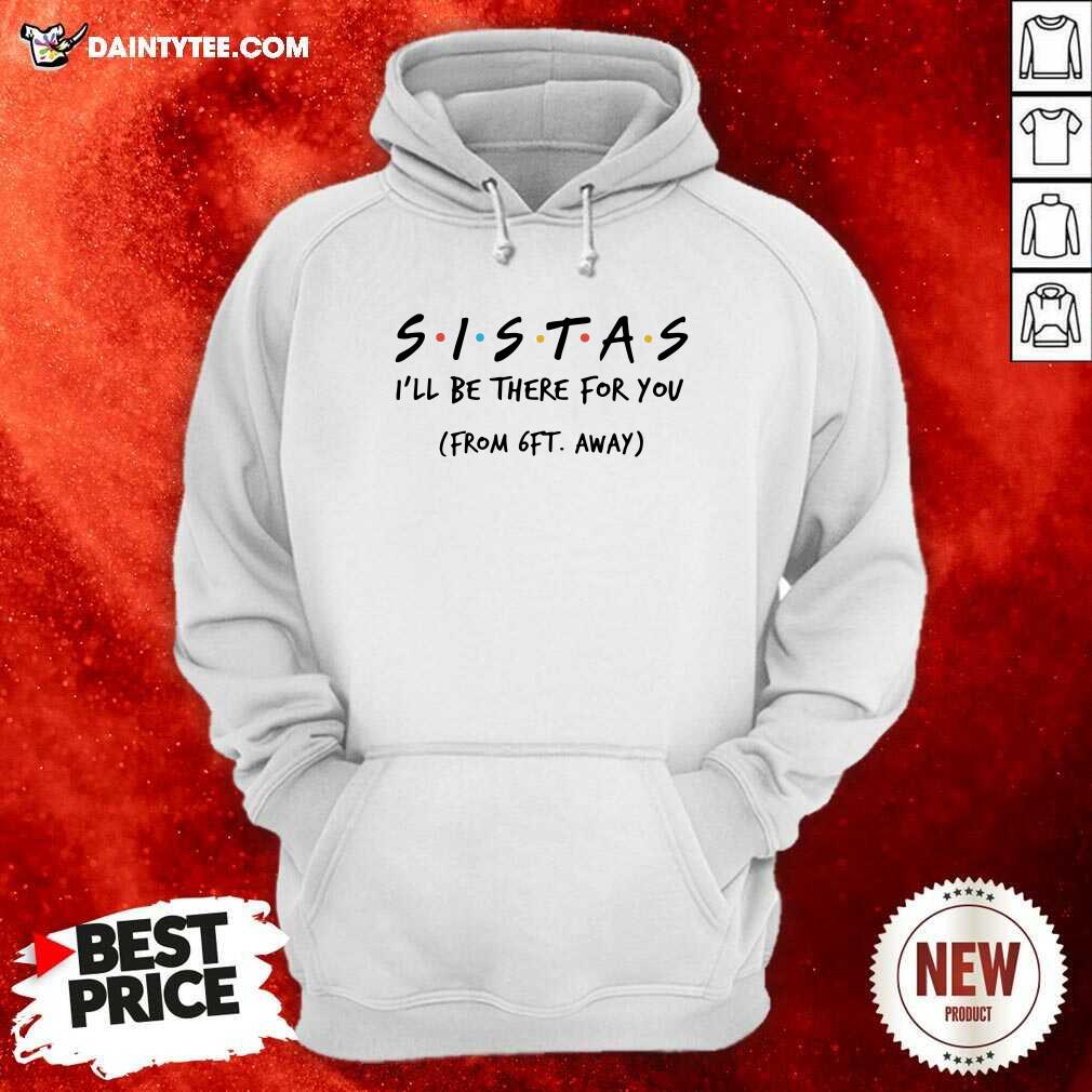 Sistas Ill There For You From 6ft Away Hoodie Sistas Ill There For You From 6ft Away Hoodie- Design By Daintytee.com