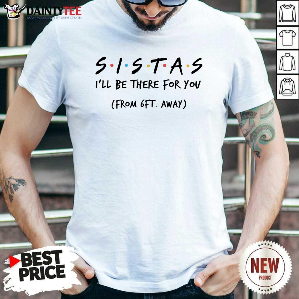 Sistas Ill There For You From 6ft Away Shirt- Design By Daintytee.com