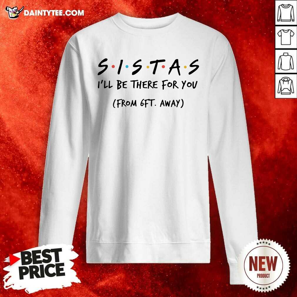 Sistas Ill There For You From 6ft Away Sweatshirt Sistas Ill There For You From 6ft Away Sweatshirt- Design By Daintytee.com