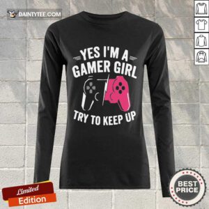 Happy Yes Im A Gamer Girl Try To Keep Up Long-sleeved