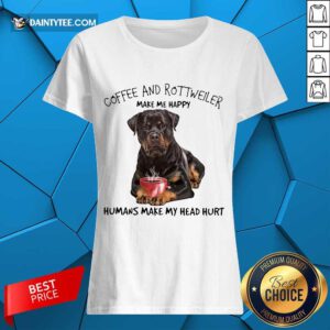 Hot Coffee And Rottweiler Make Me Happy Humans Head Ladies Tee