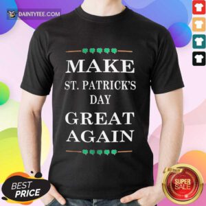 Hot Make St Patricks Day Great Again Excited 123 Shirt