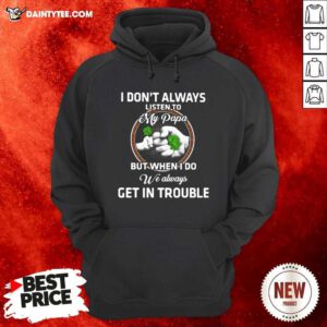St Patricks Day I Dont Always Listen To My Papa But When I Do We Always Get In Trouble Hoodie- Design By Daintytee.com