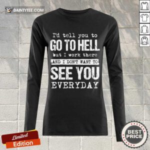 Nice Id Tell You To Go Hell I Work See You Everyday Long-sleeved