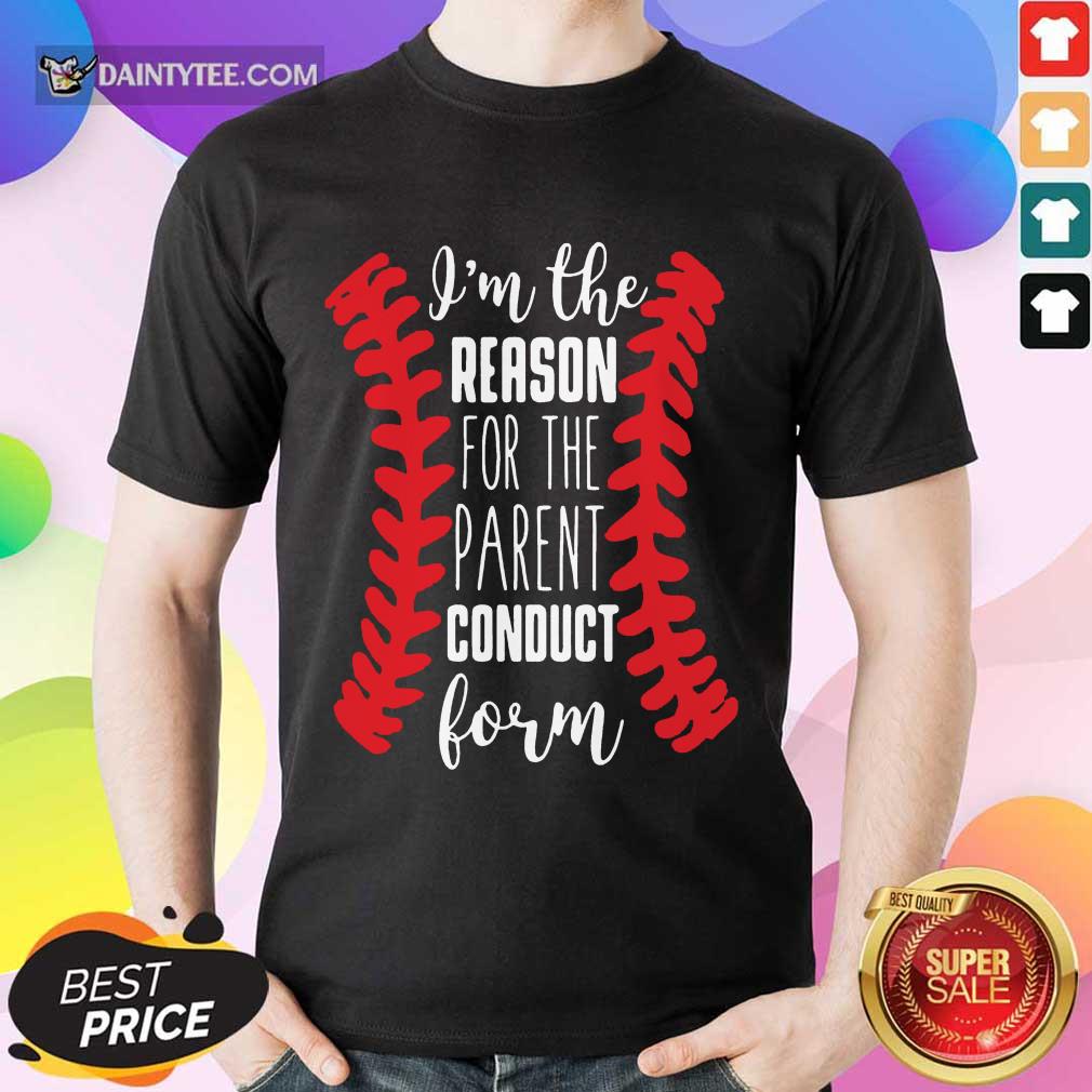 Nice Im The Reason For The Parent Conduct Form 22 Shirt
