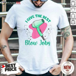 Hairdresser I Give The Best Blow Jobs Shirt- Design By Daintytee.com
