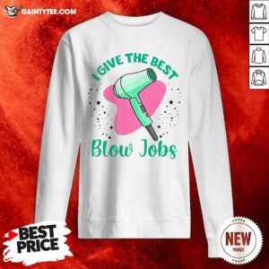 Hairdresser I Give The Best Blow Jobs Sweatshirt- Design By Daintytee.com