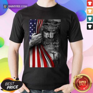 Perfect Jesus Christian Dont Be Afraid Just Have Faith Shirt