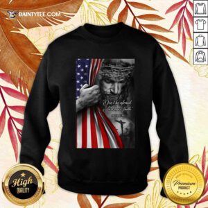 Perfect Jesus Christian Dont Be Afraid Just Have Faith Sweater