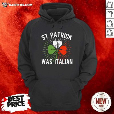 Shamrock St Patrick Was Italian Hoodie- Design By Daintytee.com