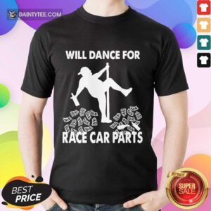Premium Will Dance For Race Car Parts Terrific Shirt