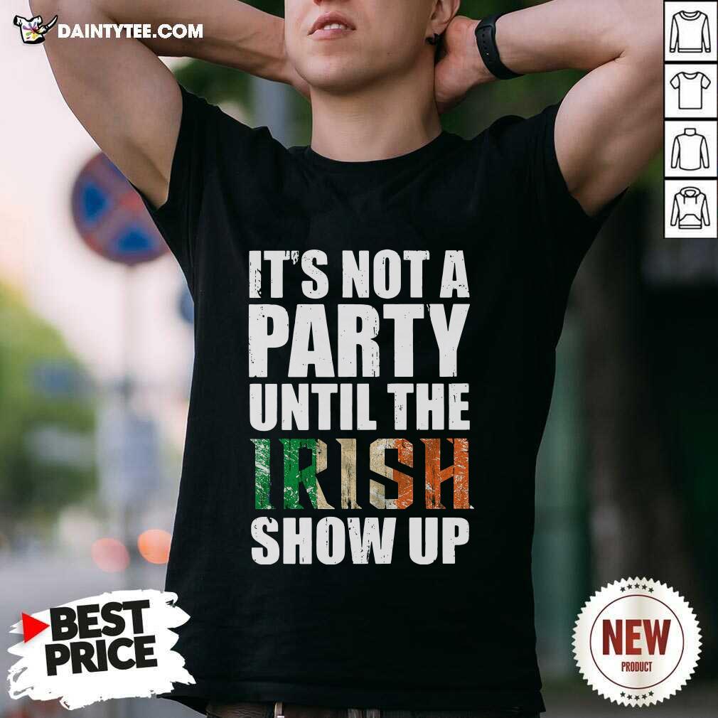 St Patricks Day Its Not A Party Until The Irish Show Up Shirt- Design By Daintytee.com
