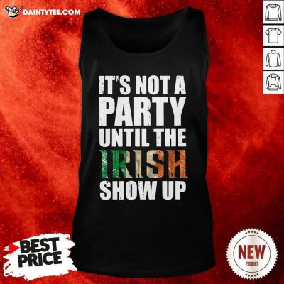 St Patricks Day Its Not A Party Until The Irish Show Up Tank Top- Design By Daintytee.com