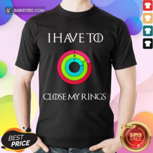 Top I Have To Close My Rings 2021 Overjoyed Shirt