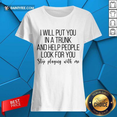 Top I Will Put You In A Trunk A Help People Great 45 Ladies Tee