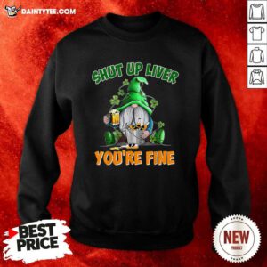 Shut Up Liver You're Fine St Patrick’s Day Beer Sweatshirt- Design By Daintytee.com