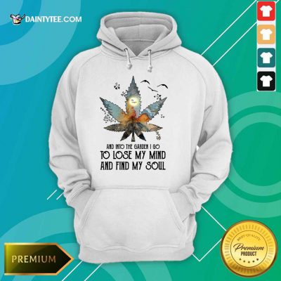 And Into The Garden I Go To Lose My Mind And Find My Soul Hoodie