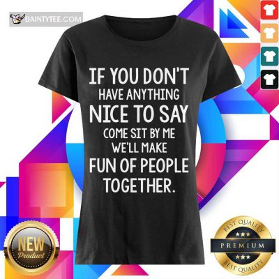 Awesome If You Don’t Nice To Say Come Sit By Me We'll Make Ladies Tee