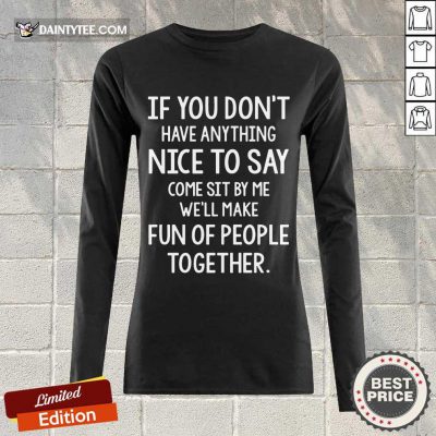 Awesome If You Don’t Nice To Say Come Sit By Me We'll Make Long-sleeved