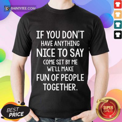 Awesome If You Don’t Nice To Say Come Sit By Me We'll Make Shirt