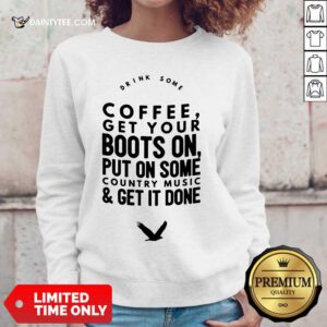 Coffee Get Your Boots On Put On Some Country Music Get It Done Sweater