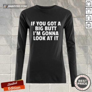 Funny If You Got A Big Butt Im Gonna Look At It Long-sleeved