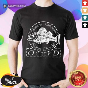 Funny Obsessive Compulsive Fishing Disorder OCFD Shirt