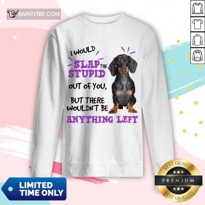 Good Dachshund I Would Slap The Stupid Out Of You But There Would Not Be Anything Left Long-sleeved