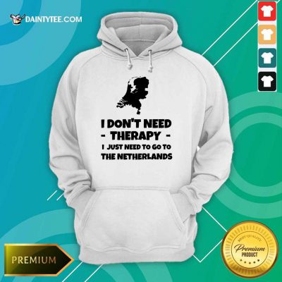 Good I Don’t Need Therapy I Just Need To Go To The Netherlands Hoodie