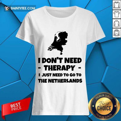 Good I Don’t Need Therapy I Just Need To Go To The Netherlands Ladies Tee