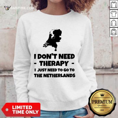 Good I Don’t Need Therapy I Just Need To Go To The Netherlands Sweater