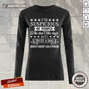 Good I’m Suspicious Of People Who Don’t Like Dogs But I Trust A Dog When It Doesn’t Like A Person Long-sleeved