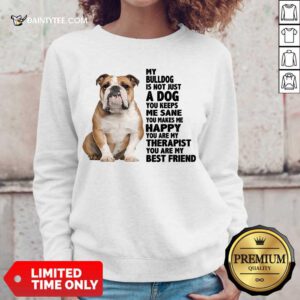 Good My Bulldog Is Not Just A Dog You Keeps Me Sane Sweater