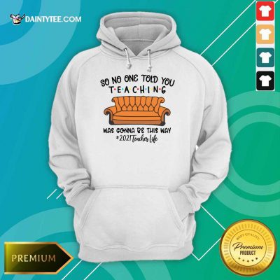 Good So No One Told You Teaching Was Gonna Be This Way 2021 Teacher Life Hoodie