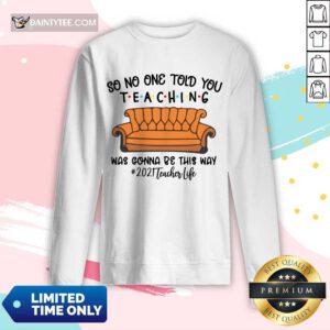 Good So No One Told You Teaching Was Gonna Be This Way 2021 Teacher Life Long Sleeved