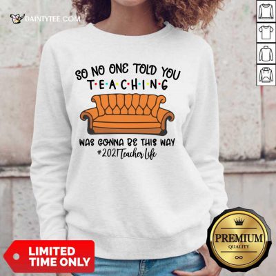 Good So No One Told You Teaching Was Gonna Be This Way 2021 Teacher Life Sweater
