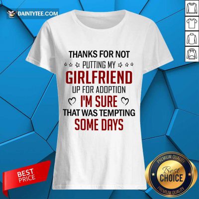 Good Thanks For Not Putting My Girlfriend Up For Adoption Ladies Tee