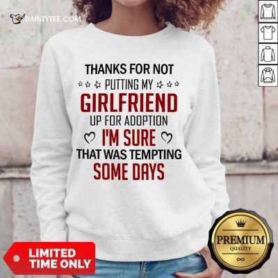 Good Thanks For Not Putting My Girlfriend Up For Adoption Sweater