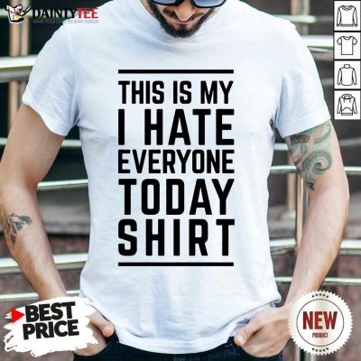 Good This Is My I Hate Everyone Today Shirt