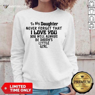 Good To My Daughter I Love You You Will Always Be Daddy’s Little Girl Sweater